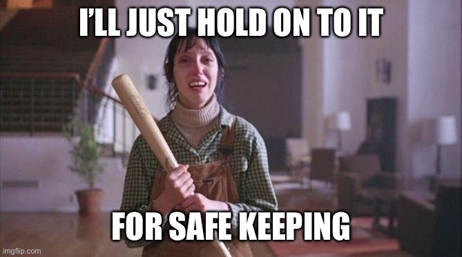 I’LL JUST HOLD ON TO IT FOR SAFE KEEPING | made w/ Imgflip meme maker
