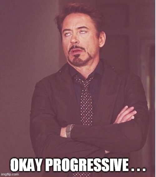 Face You Make Robert Downey Jr Meme | OKAY PROGRESSIVE . . . | image tagged in memes,face you make robert downey jr | made w/ Imgflip meme maker