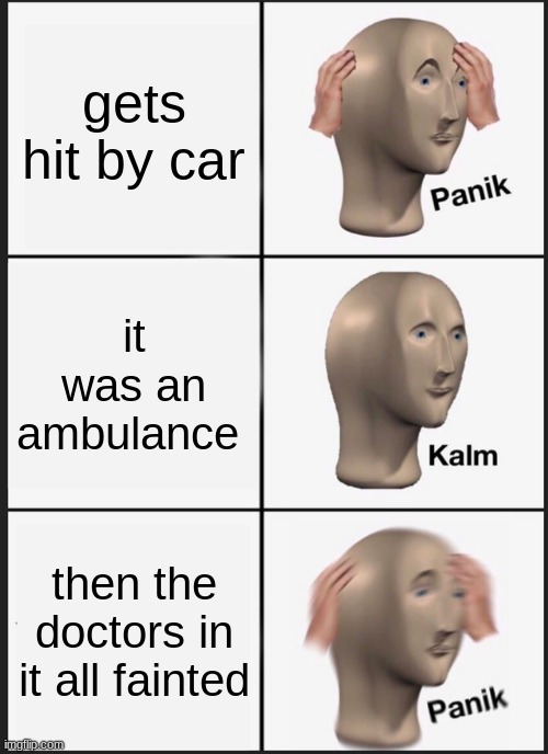 Panik Kalm Panik | gets hit by car; it was an ambulance; then the doctors in it all fainted | image tagged in memes,panik kalm panik | made w/ Imgflip meme maker