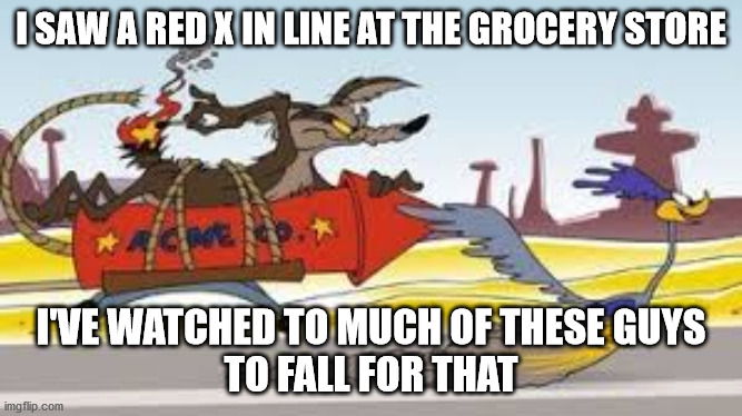 I SAW A RED X IN LINE AT THE GROCERY STORE; I'VE WATCHED TO MUCH OF THESE GUYS
TO FALL FOR THAT | image tagged in store,social distancing,funny | made w/ Imgflip meme maker