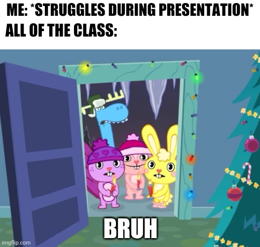 This happened before lockdown | ME: *STRUGGLES DURING PRESENTATION*; ALL OF THE CLASS:; BRUH | image tagged in memes | made w/ Imgflip meme maker