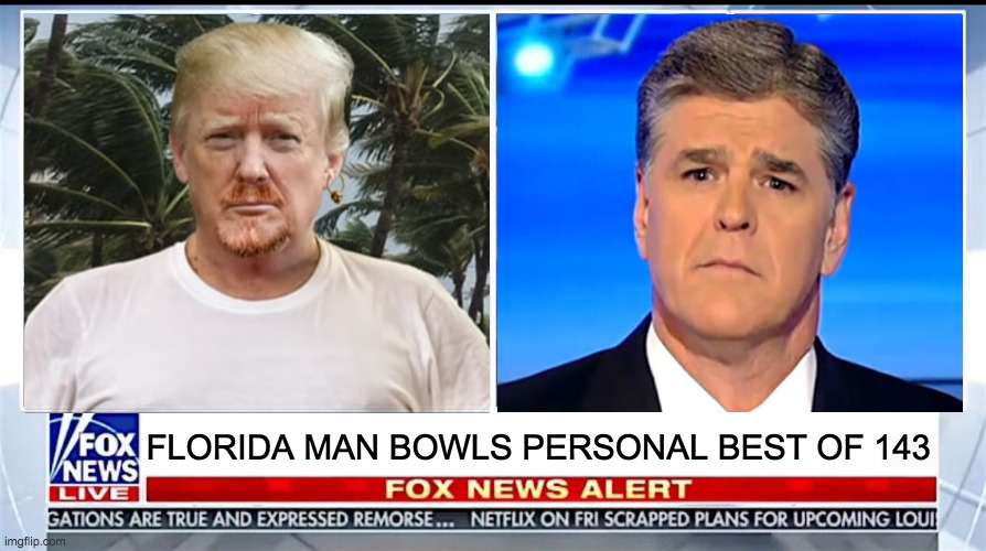 Our lives would all be better if he wasn't born rich. | FLORIDA MAN BOWLS PERSONAL BEST OF 143 | image tagged in fox news panel,memes,hannity,florida man | made w/ Imgflip meme maker