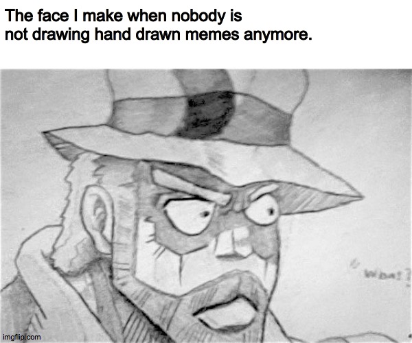 What?! | The face I make when nobody is not drawing hand drawn memes anymore. | image tagged in hand drawn hmm joseph meme,jojo's bizarre adventure,jojo meme | made w/ Imgflip meme maker