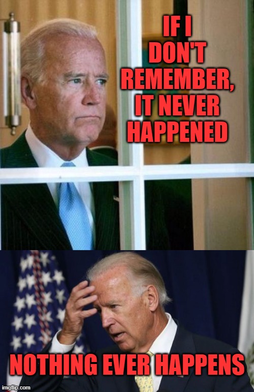Dementia Joe Biden | IF I DON'T REMEMBER, IT NEVER HAPPENED; NOTHING EVER HAPPENS | image tagged in sad joe biden,joe biden worries,dementia joe | made w/ Imgflip meme maker