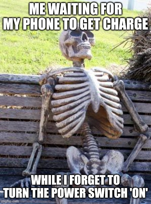 Waiting Skeleton | ME WAITING FOR MY PHONE TO GET CHARGE; WHILE I FORGET TO TURN THE POWER SWITCH 'ON' | image tagged in memes,waiting skeleton | made w/ Imgflip meme maker
