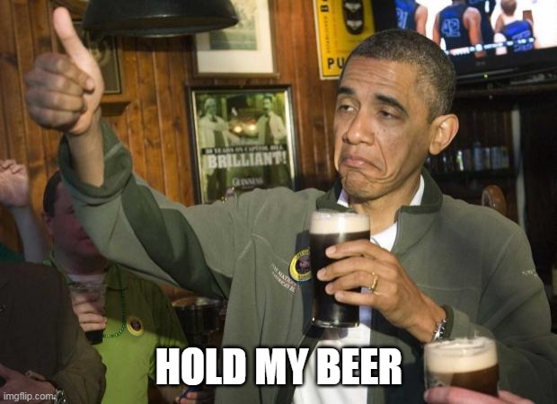 Obama beer | HOLD MY BEER | image tagged in obama beer | made w/ Imgflip meme maker