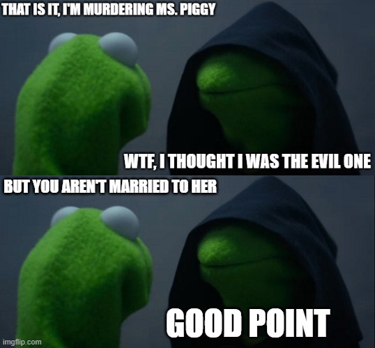BUT YOU AREN'T MARRIED TO HER; GOOD POINT | image tagged in memes,evil kermit | made w/ Imgflip meme maker