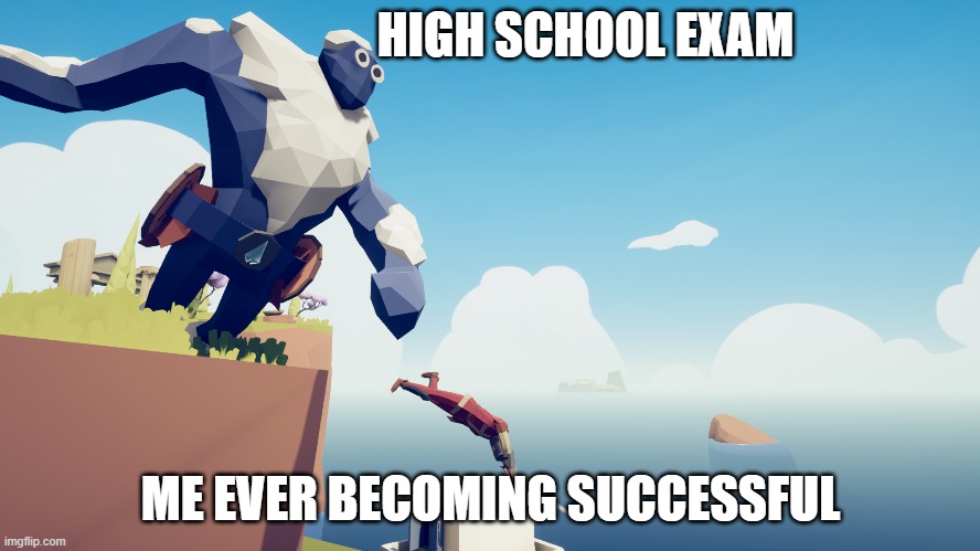 Tabs Meme | HIGH SCHOOL EXAM; ME EVER BECOMING SUCCESSFUL | image tagged in memes,gaming,relatable | made w/ Imgflip meme maker