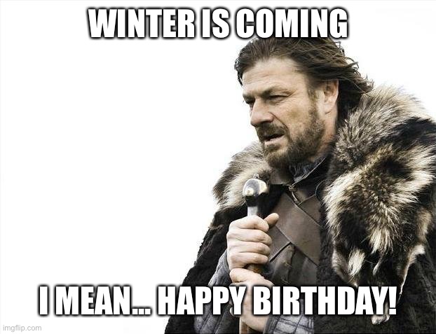 Happy Birthday | WINTER IS COMING; I MEAN... HAPPY BIRTHDAY! | image tagged in memes,brace yourselves x is coming,happy birthday,snow,winter | made w/ Imgflip meme maker