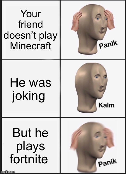 Panik Kalm Panik | Your friend doesn’t play Minecraft; He was joking; But he plays fortnite | image tagged in memes,panik kalm panik | made w/ Imgflip meme maker