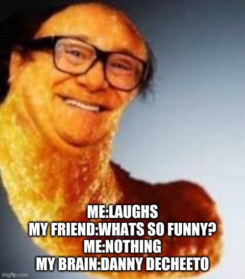 Danny decheeto | ME:LAUGHS
MY FRIEND:WHATS SO FUNNY?
ME:NOTHING
MY BRAIN:DANNY DECHEETO | image tagged in danny devito,cheetos | made w/ Imgflip meme maker
