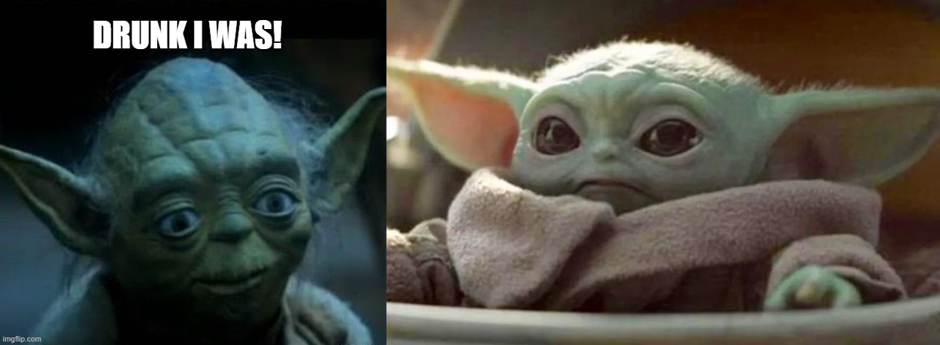 DRUNK I WAS! | image tagged in star wars yoda | made w/ Imgflip meme maker