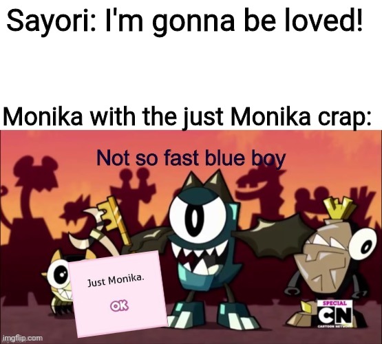 Just an Mixel DDLC thing here | Sayori: I'm gonna be loved! Monika with the just Monika crap: | image tagged in not so fast blue boy,mixels,sayori,monika,ddlc,memes | made w/ Imgflip meme maker