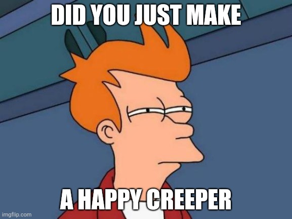 Futurama Fry Meme | DID YOU JUST MAKE A HAPPY CREEPER | image tagged in memes,futurama fry | made w/ Imgflip meme maker