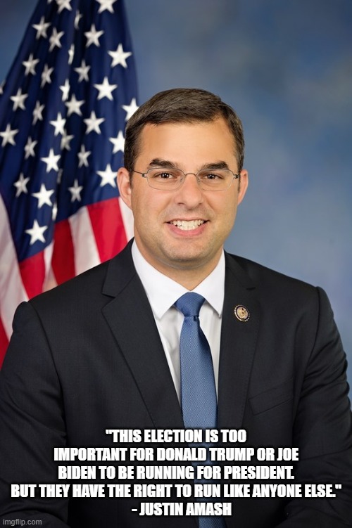 Justin Amash | "THIS ELECTION IS TOO IMPORTANT FOR DONALD TRUMP OR JOE BIDEN TO BE RUNNING FOR PRESIDENT. BUT THEY HAVE THE RIGHT TO RUN LIKE ANYONE ELSE."
    - JUSTIN AMASH | image tagged in justin amash | made w/ Imgflip meme maker