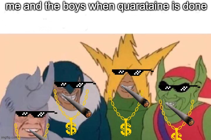 Me And The Boys Meme | me and the boys when quarataine is done | image tagged in memes,me and the boys | made w/ Imgflip meme maker