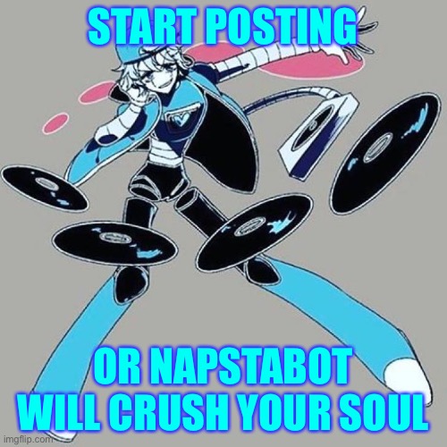 Napstabot | START POSTING; OR NAPSTABOT WILL CRUSH YOUR SOUL | image tagged in undertale | made w/ Imgflip meme maker
