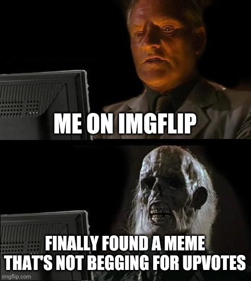 I'll Just Wait Here Meme | ME ON IMGFLIP; FINALLY FOUND A MEME THAT'S NOT BEGGING FOR UPVOTES | image tagged in memes,i'll just wait here | made w/ Imgflip meme maker
