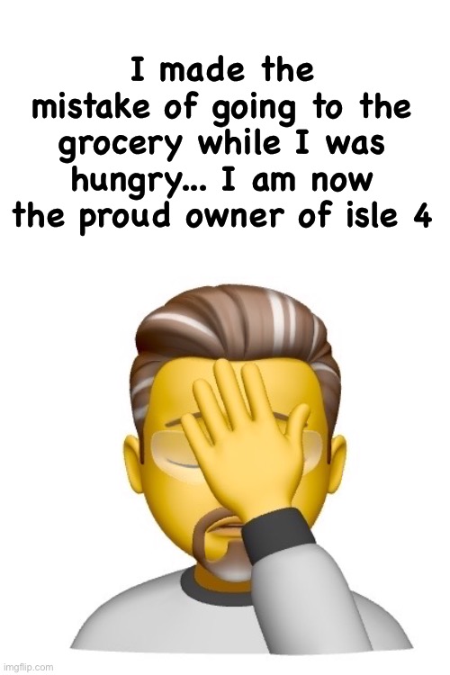 Grocery | I made the mistake of going to the grocery while I was hungry... I am now the proud owner of isle 4 | image tagged in hungry | made w/ Imgflip meme maker