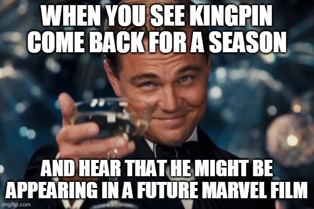 Leonardo Dicaprio Cheers | WHEN YOU SEE KINGPIN COME BACK FOR A SEASON; AND HEAR THAT HE MIGHT BE APPEARING IN A FUTURE MARVEL FILM | image tagged in memes,leonardo dicaprio cheers | made w/ Imgflip meme maker