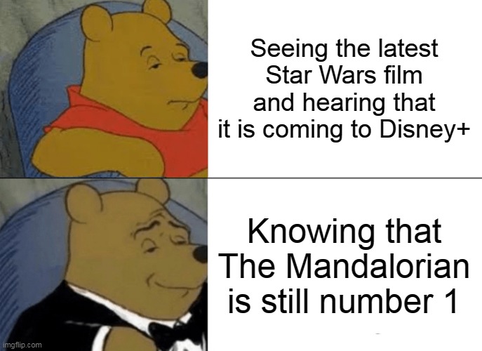 Tuxedo Winnie The Pooh | Seeing the latest Star Wars film and hearing that it is coming to Disney+; Knowing that The Mandalorian is still number 1 | image tagged in memes,tuxedo winnie the pooh | made w/ Imgflip meme maker