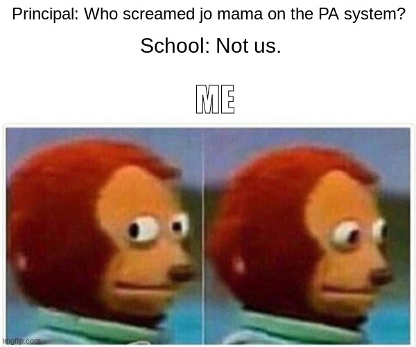 Monkey Puppet Meme | Principal: Who screamed jo mama on the PA system? School: Not us. ME | image tagged in memes,monkey puppet | made w/ Imgflip meme maker