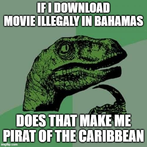 Hmmm... | IF I DOWNLOAD MOVIE ILLEGALY IN BAHAMAS; DOES THAT MAKE ME PIRAT OF THE CARIBBEAN | image tagged in memes,philosoraptor | made w/ Imgflip meme maker