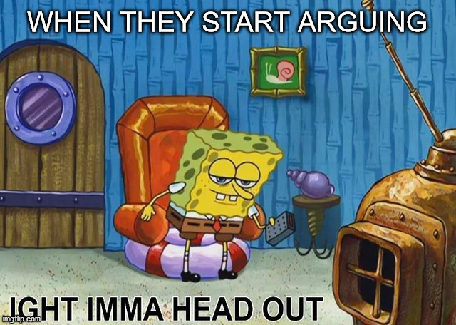 When they start arguing | WHEN THEY START ARGUING | image tagged in sponge bob | made w/ Imgflip meme maker