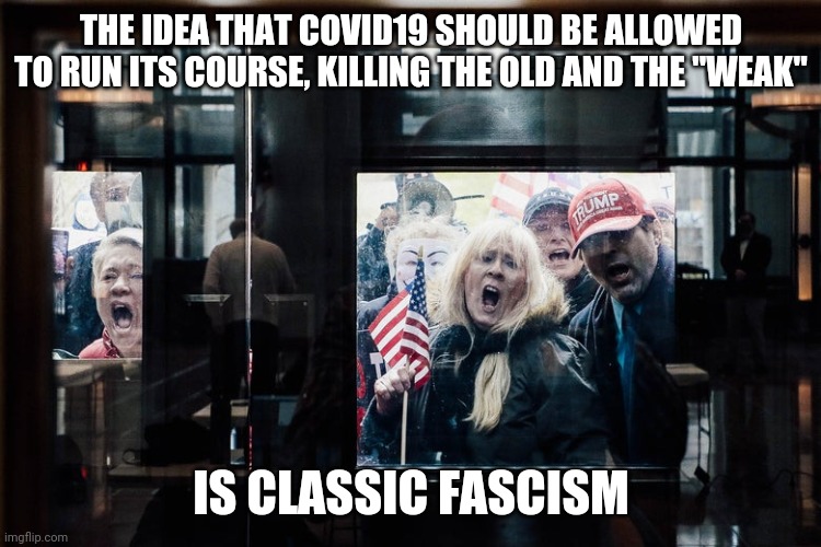 Zombie Protestors | THE IDEA THAT COVID19 SHOULD BE ALLOWED TO RUN ITS COURSE, KILLING THE OLD AND THE "WEAK"; IS CLASSIC FASCISM | image tagged in zombie protestors,fascism,covidiots,trump supporters,trump derangement syndrome,quarantine | made w/ Imgflip meme maker