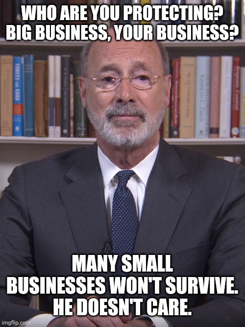 WHO ARE YOU PROTECTING? BIG BUSINESS, YOUR BUSINESS? MANY SMALL BUSINESSES WON'T SURVIVE. HE DOESN'T CARE. | image tagged in politics | made w/ Imgflip meme maker