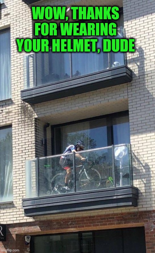Safety First | WOW, THANKS FOR WEARING YOUR HELMET, DUDE | image tagged in stationary biking | made w/ Imgflip meme maker