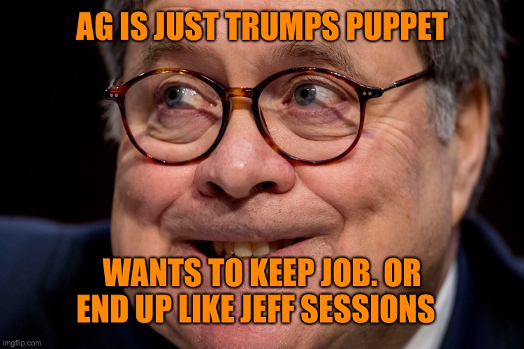 AG IS JUST TRUMPS PUPPET WANTS TO KEEP JOB. OR END UP LIKE JEFF SESSIONS | made w/ Imgflip meme maker
