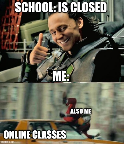 online class be like | SCHOOL: IS CLOSED; ME:; ALSO ME; ONLINE CLASSES | image tagged in thumbs up loki,joker getting hit by a car | made w/ Imgflip meme maker