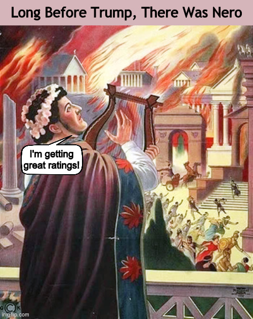Long Before Trump, There Was Nero | I'm getting great ratings! | image tagged in donald trump,trump,nero,rome burning,ratings,memes,PoliticalHumor | made w/ Imgflip meme maker