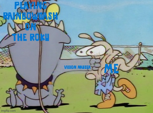 Earl Punches Rocko | PLAYING RAINBOWDASH ON THE ROKU; ME; VISION NAUSEA | image tagged in earl punches rocko | made w/ Imgflip meme maker