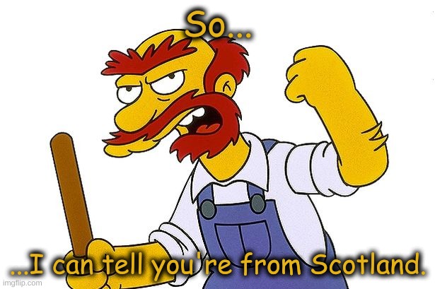 So... ...I can tell you're from Scotland. | made w/ Imgflip meme maker