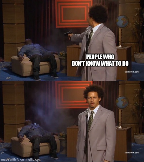 Quarantine: is happening | PEOPLE WHO DON'T KNOW WHAT TO DO | image tagged in memes,who killed hannibal | made w/ Imgflip meme maker