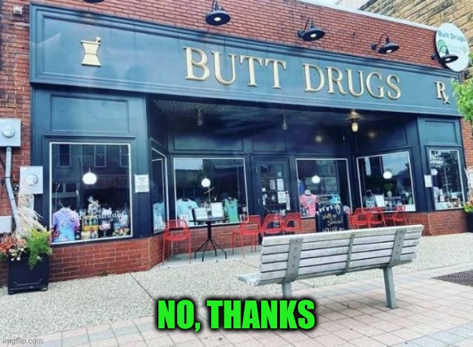 Things i don't need | NO, THANKS | image tagged in butt drugs | made w/ Imgflip meme maker