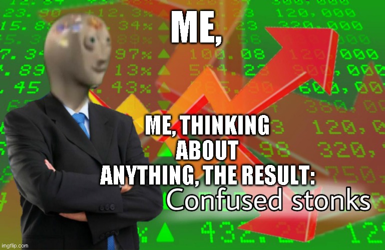 Confused Stonks | ME, ME, THINKING ABOUT ANYTHING, THE RESULT: | image tagged in confused stonks | made w/ Imgflip meme maker