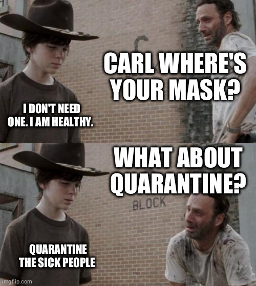 Rick and Carl Meme | CARL WHERE'S YOUR MASK? I DON'T NEED ONE. I AM HEALTHY. WHAT ABOUT QUARANTINE? QUARANTINE THE SICK PEOPLE. | image tagged in memes,rick and carl | made w/ Imgflip meme maker