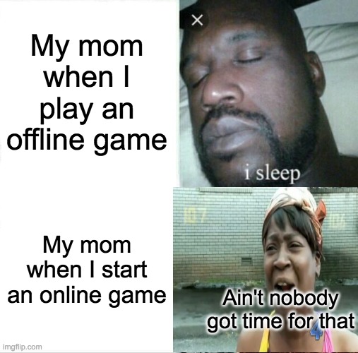 Sleeping Shaq | My mom when I play an offline game; My mom when I start an online game; Ain't nobody got time for that | image tagged in memes,sleeping shaq | made w/ Imgflip meme maker