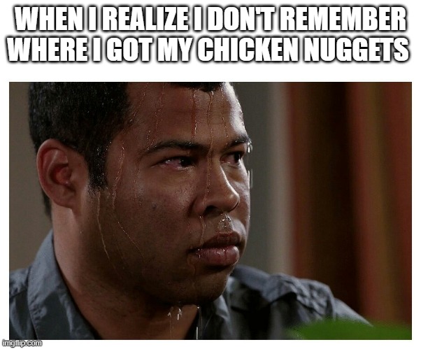 Jordan Peele Sweating | WHEN I REALIZE I DON'T REMEMBER WHERE I GOT MY CHICKEN NUGGETS | image tagged in jordan peele sweating | made w/ Imgflip meme maker