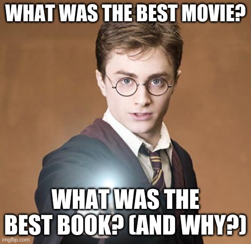 Please explain your answers | WHAT WAS THE BEST MOVIE? WHAT WAS THE BEST BOOK? (AND WHY?) | image tagged in harry potter casting a spell | made w/ Imgflip meme maker
