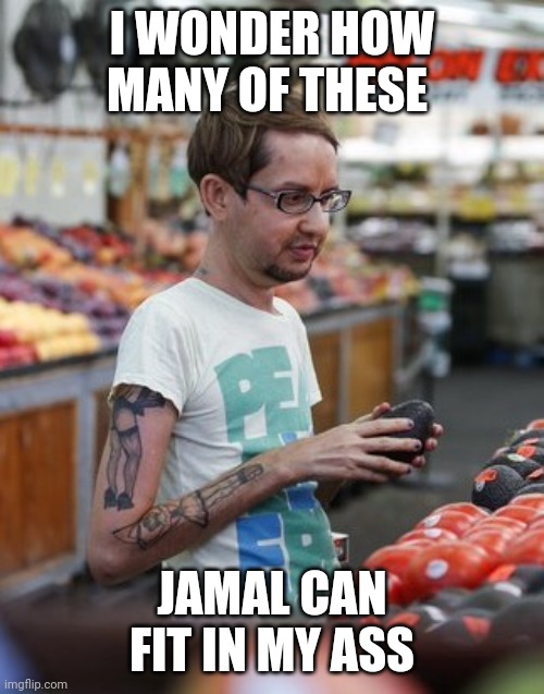 Soy Boy | I WONDER HOW MANY OF THESE; JAMAL CAN FIT IN MY ASS | image tagged in soy boy | made w/ Imgflip meme maker
