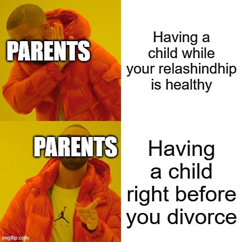Drake Hotline Bling | Having a child while your relashindhip is healthy; PARENTS; PARENTS; Having a child right before you divorce | image tagged in memes,drake hotline bling,funny memes | made w/ Imgflip meme maker