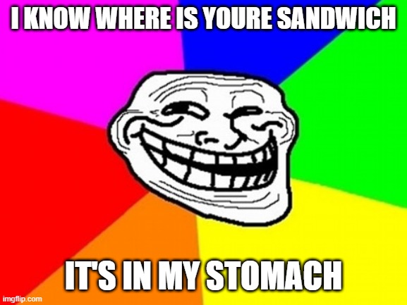 Troll face | I KNOW WHERE IS YOURE SANDWICH; IT'S IN MY STOMACH | image tagged in memes,troll face colored | made w/ Imgflip meme maker