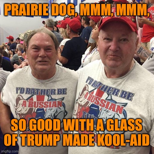 PRAIRIE DOG, MMM, MMM, SO GOOD WITH A GLASS OF TRUMP MADE KOOL-AID | made w/ Imgflip meme maker