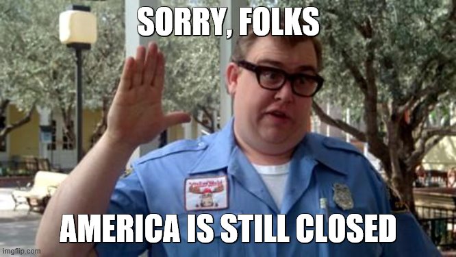 Sorry Folks | SORRY, FOLKS; AMERICA IS STILL CLOSED | image tagged in sorry folks | made w/ Imgflip meme maker