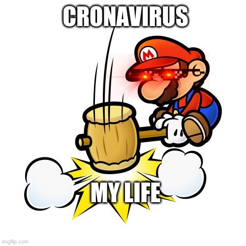 Mario Hammer Smash | CRONAVIRUS; MY LIFE | image tagged in memes,mario hammer smash | made w/ Imgflip meme maker