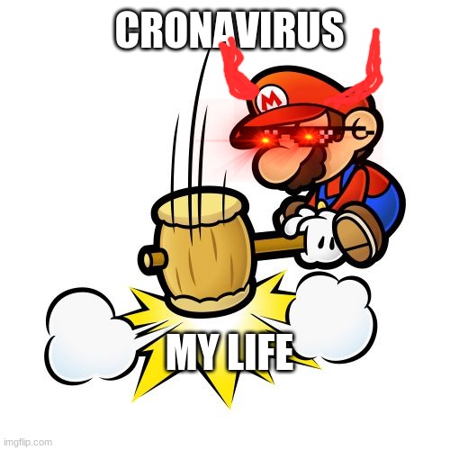 Mario Hammer Smash | CRONAVIRUS; MY LIFE | image tagged in memes,mario hammer smash | made w/ Imgflip meme maker